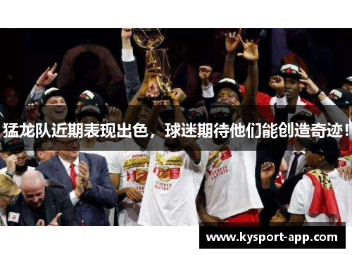 猛龙队近期表现出色，球迷期待他们能创造奇迹！