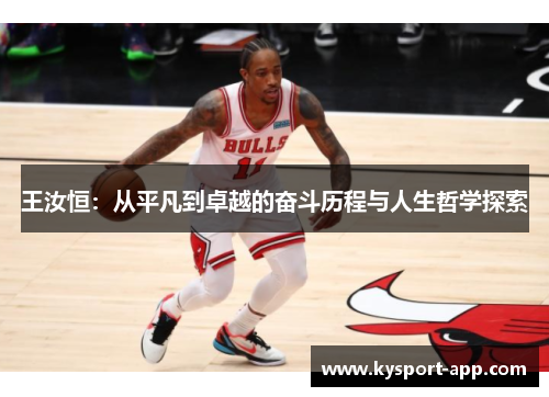 王汝恒：从平凡到卓越的奋斗历程与人生哲学探索