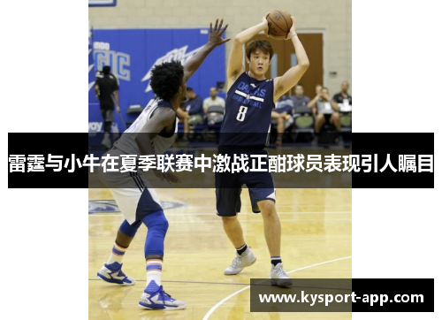 雷霆与小牛在夏季联赛中激战正酣球员表现引人瞩目