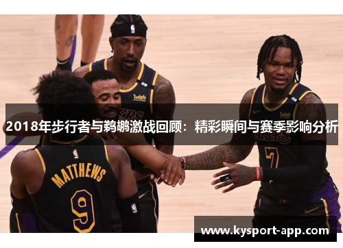 2018年步行者与鹈鹕激战回顾：精彩瞬间与赛季影响分析