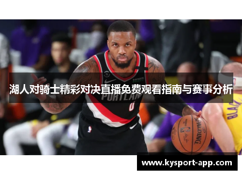 湖人对骑士精彩对决直播免费观看指南与赛事分析
