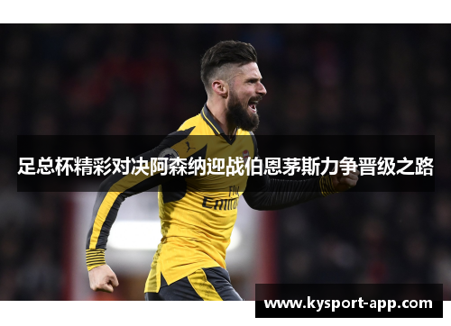 足总杯精彩对决阿森纳迎战伯恩茅斯力争晋级之路