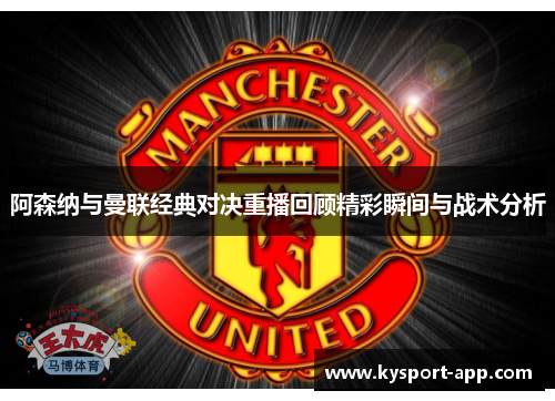 阿森纳与曼联经典对决重播回顾精彩瞬间与战术分析