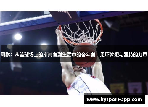 周鹏：从篮球场上的拼搏者到生活中的奋斗者，见证梦想与坚持的力量